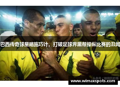 巴西传奇球星略施巧计，打破足球界黑帮操纵比赛的丑闻