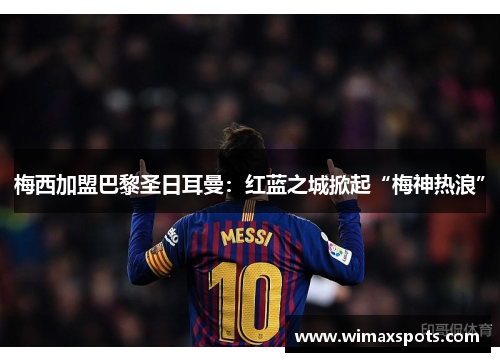 梅西加盟巴黎圣日耳曼：红蓝之城掀起“梅神热浪”