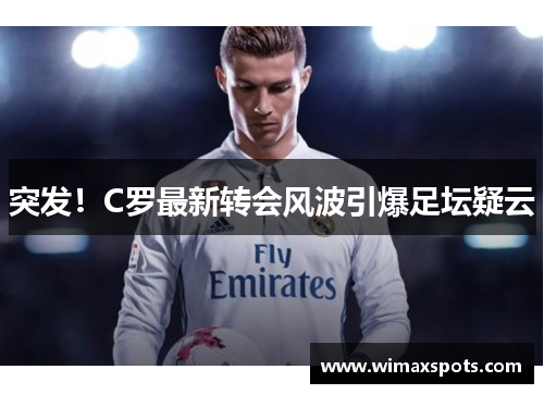 突发！C罗最新转会风波引爆足坛疑云