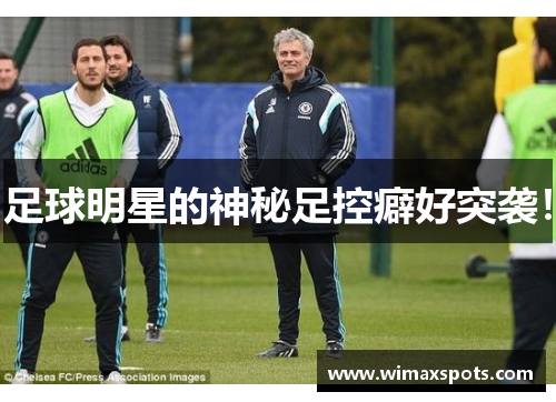 足球明星的神秘足控癖好突袭！