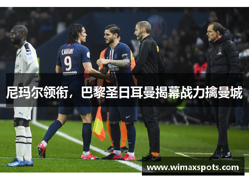 尼玛尔领衔，巴黎圣日耳曼揭幕战力擒曼城